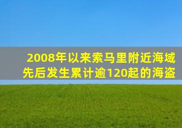 2008年以来索马里附近海域先后发生累计逾120起的海盗