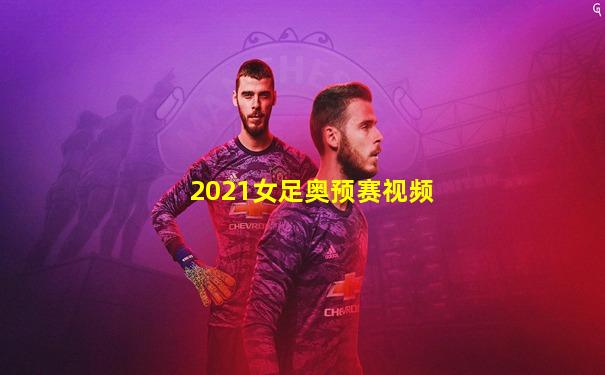 2021女足奥预赛视频