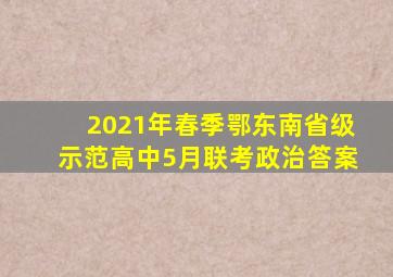 2021年春季鄂东南省级示范高中5月联考政治答案