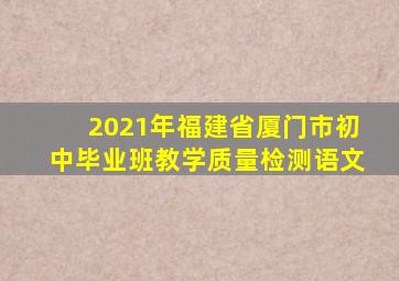2021年福建省厦门市初中毕业班教学质量检测语文