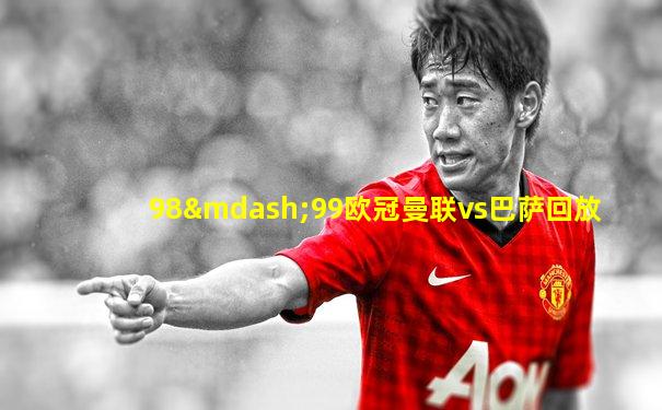 98—99欧冠曼联vs巴萨回放