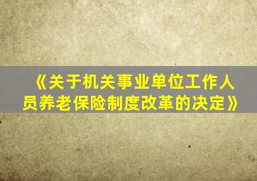 《关于机关事业单位工作人员养老保险制度改革的决定》