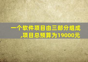 一个软件项目由三部分组成,项目总预算为19000元