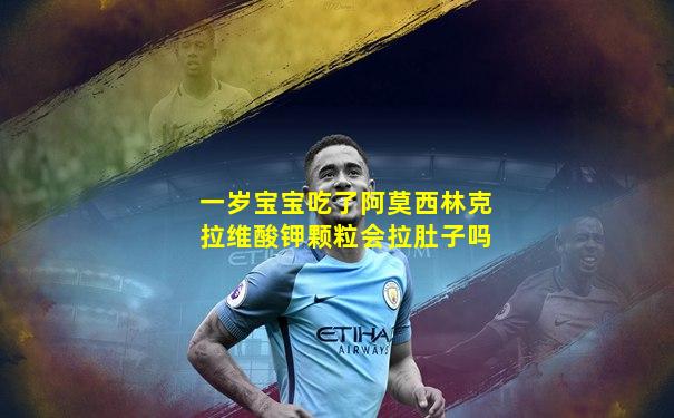 一岁宝宝吃了阿莫西林克拉维酸钾颗粒会拉肚子吗