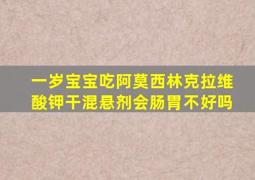 一岁宝宝吃阿莫西林克拉维酸钾干混悬剂会肠胃不好吗