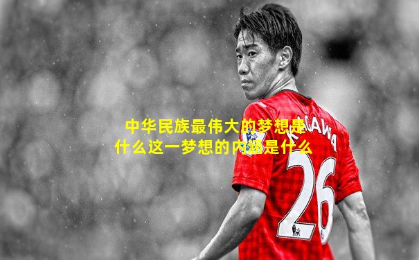 中华民族最伟大的梦想是什么这一梦想的内涵是什么