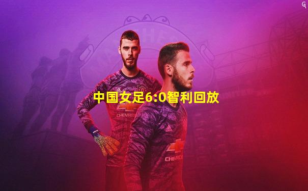 中国女足6:0智利回放