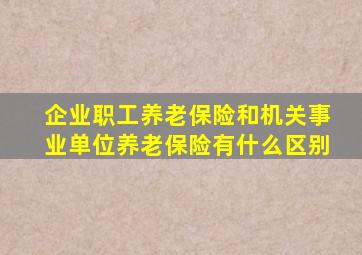 企业职工养老保险和机关事业单位养老保险有什么区别