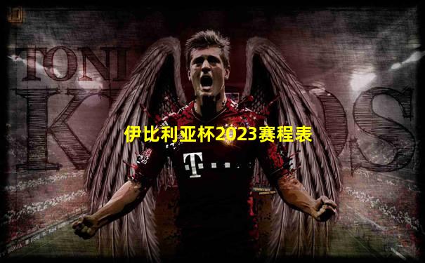 伊比利亚杯2023赛程表