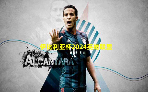 伊比利亚杯2024英雄联盟