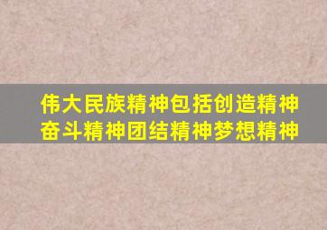 伟大民族精神包括创造精神奋斗精神团结精神梦想精神