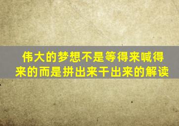 伟大的梦想不是等得来喊得来的而是拼出来干出来的解读