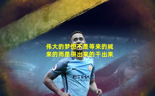 伟大的梦想不是等来的喊来的而是拼出来的干出来
