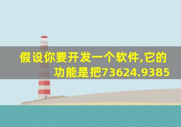 假设你要开发一个软件,它的功能是把73624.9385