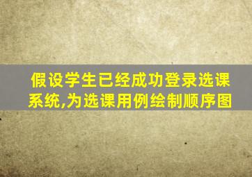 假设学生已经成功登录选课系统,为选课用例绘制顺序图
