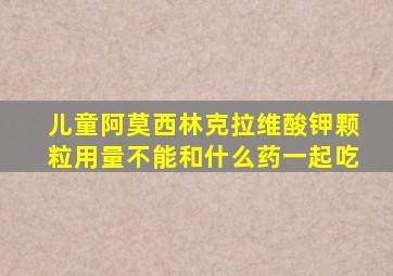 儿童阿莫西林克拉维酸钾颗粒用量不能和什么药一起吃