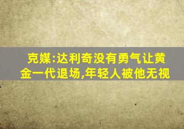 克媒:达利奇没有勇气让黄金一代退场,年轻人被他无视