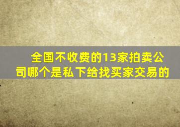 全国不收费的13家拍卖公司哪个是私下给找买家交易的