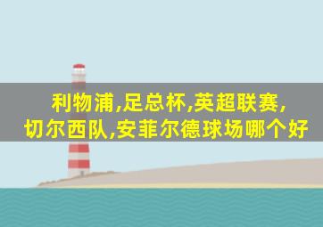 利物浦,足总杯,英超联赛,切尔西队,安菲尔德球场哪个好