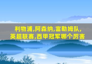 利物浦,阿森纳,富勒姆队,英超联赛,西甲冠军哪个厉害