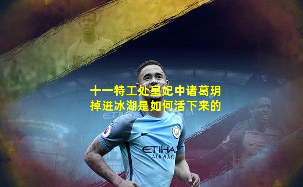 十一特工处皇妃中诸葛玥掉进冰湖是如何活下来的