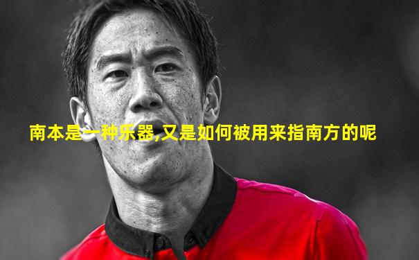 南本是一种乐器,又是如何被用来指南方的呢