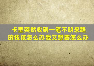 卡里突然收到一笔不明来路的钱该怎么办我又想要怎么办