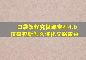 口袋妖怪究极绿宝石4.b拉鲁拉斯怎么进化艾路雷朵