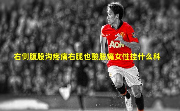 右侧腹股沟疼痛右腿也酸胀痛女性挂什么科