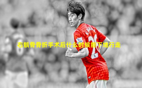 右髌骨骨折手术后什么时候能下地行走