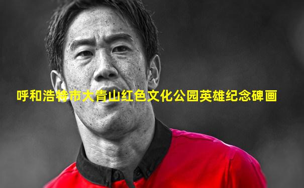 呼和浩特市大青山红色文化公园英雄纪念碑画