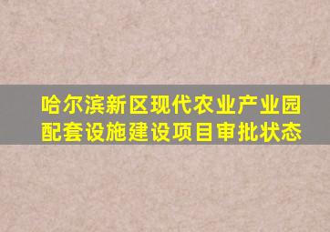 哈尔滨新区现代农业产业园配套设施建设项目审批状态