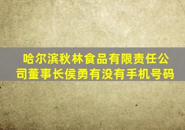 哈尔滨秋林食品有限责任公司董事长侯勇有没有手机号码