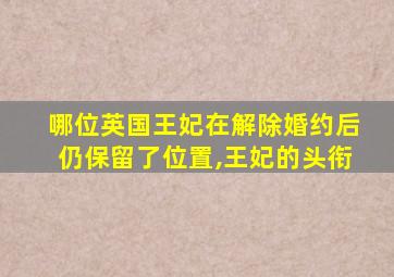 哪位英国王妃在解除婚约后仍保留了位置,王妃的头衔