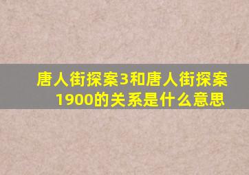 唐人街探案3和唐人街探案1900的关系是什么意思