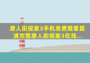 唐人街探案3手机免费观看超清完整唐人街探案3在线...
