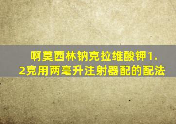 啊莫西林钠克拉维酸钾1.2克用两毫升注射器配的配法