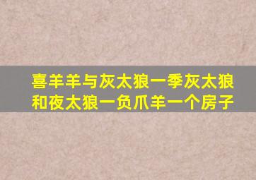喜羊羊与灰太狼一季灰太狼和夜太狼一负爪羊一个房子