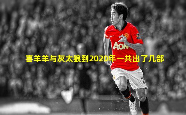 喜羊羊与灰太狼到2020年一共出了几部