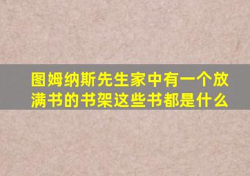 图姆纳斯先生家中有一个放满书的书架这些书都是什么