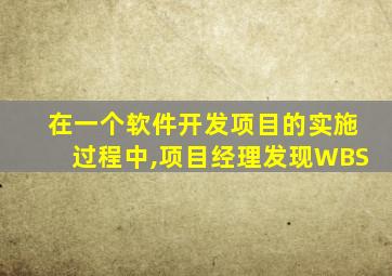 在一个软件开发项目的实施过程中,项目经理发现WBS