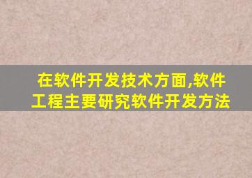 在软件开发技术方面,软件工程主要研究软件开发方法
