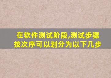 在软件测试阶段,测试步骤按次序可以划分为以下几步