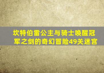 坎特伯雷公主与骑士唤醒冠军之剑的奇幻冒险49关迷宫