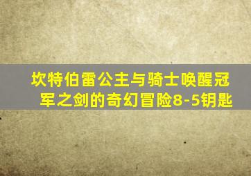 坎特伯雷公主与骑士唤醒冠军之剑的奇幻冒险8-5钥匙