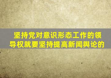 坚持党对意识形态工作的领导权就要坚持提高新闻舆论的