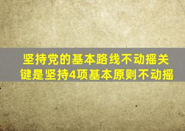 坚持党的基本路线不动摇关键是坚持4项基本原则不动摇
