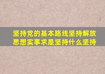 坚持党的基本路线坚持解放思想实事求是坚持什么坚持