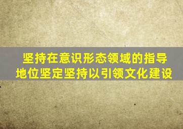 坚持在意识形态领域的指导地位坚定坚持以引领文化建设