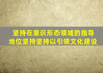 坚持在意识形态领域的指导地位坚持坚持以引领文化建设